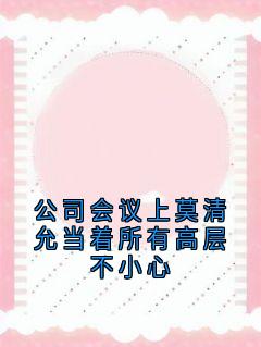 《公司会议上莫清允当着所有高层不小心》莫清允唐宴舟大结局小说全章节阅读

