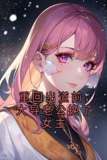 重回出道前，大导老公换了女主小说-重回出道前，大导老公换了女主抖音小说林晚月孟沉
