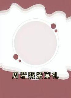 楚宴礼周若熙全文最新章节正版小说免费阅读

