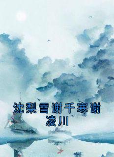 《沈梨雪谢千寒谢凌川》章节全目录 谢千寒沈梨雪全文免费阅读

