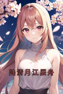 爆款小说《陆清月江辰舟》在线阅读-陆清月江辰舟免费阅读
