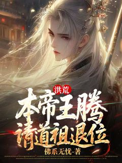 《洪荒：本帝王腾，请道祖退位》by佛系无忧(王腾鸿钧道祖)未删节免费阅读
