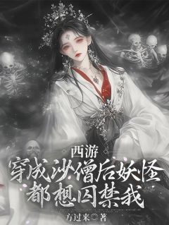 主角沙灵粥孙悟空小说爆款《西游：穿成沙僧后妖怪都想囚禁我》完整版小说
