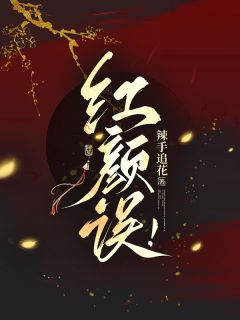 全章节小说红颜误！辣手追花最新阅读
