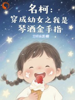 三什么芷最新小说《名柯：穿成幼女之我是琴酒金手指》乐怡伏特加在线试读
