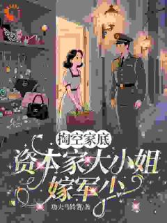 抖音爆款小说《掏空家底，资本家大小姐嫁军少沈知棠伍远征》免费txt全文阅读
