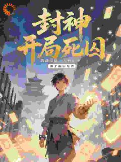 《封神：开局死囚，我能提取万物词》(伸手摘辰星小说)小说最新章节
