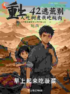 重生42逃荒别人吃树皮我吃炖肉苏晨苏海棠小说_重生42逃荒别人吃树皮我吃炖肉完结版阅读
