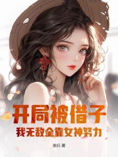【抖音】 开局被借子，我无敌全靠女神努力！全文阅读
