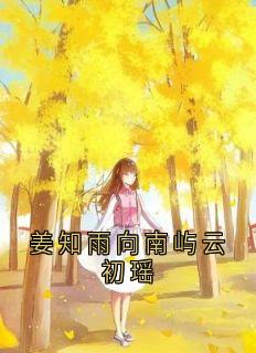 主角向南屿云初瑶姜知雨小说完整版-姜知雨向南屿云初瑶免费阅读全文
