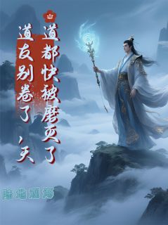 精选好书《道友别卷了，天道都快被磨灭了》无删减版全文在线
