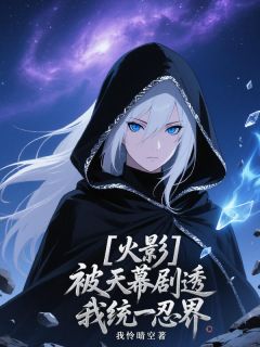 (抖音)火影：被天幕剧透我统一忍界夏希鸣人小说免费全文阅读
