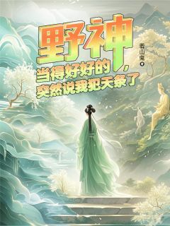 知乎小说野神当得好好的，突然说我犯天条主角是云舒杨戬全文阅读
