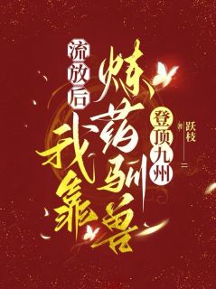 私藏读物《流放后，我靠炼药驯兽登顶九州》挽风顾青煦完结版免费阅读

