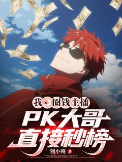 《我，圈钱主播，PK大哥直接秒榜》小说好看吗 林泽羊姐最后结局如何
