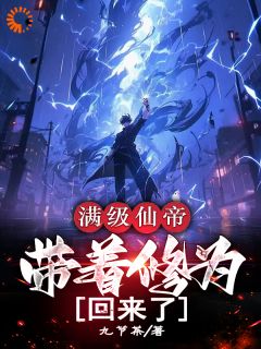《满级仙帝，带着修为回来了》最新章节免费阅读by九节茶无广告小说
