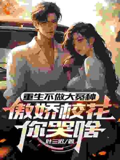 重生不做大冤种，傲娇校花你哭啥知乎小说最新章节阅读
