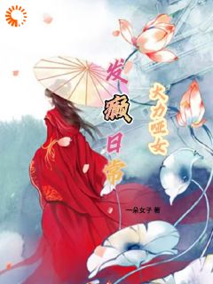 《大力哑女发癫日常》最新章节免费阅读by一朵女子无广告小说

