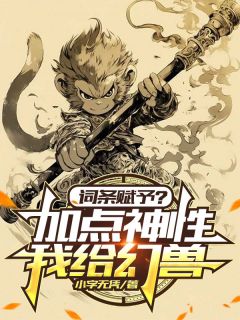 全章节小说词条赋予？我给幻兽增加点神性小字无凭最新阅读
