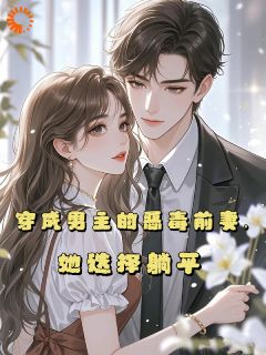 新上《穿成男主的恶毒前妻，她选择躺平》无序无恙小说免费阅读
