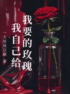 抖音热推小说《我要的玫瑰我自己给》全文在线阅读
