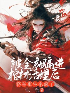 被全府骗进棺材活埋后，将军重生杀疯了宁荷贺朝贺妙小说_被全府骗进棺材活埋后，将军重生杀疯了完结版阅读
