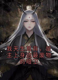 抖音我天生耳背，是主上身边最废物的暗卫txt小说阅读
