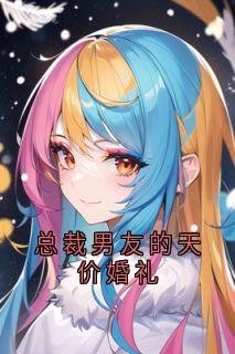 （好书推荐）总裁男友的天价婚礼小说最新章节小说全文阅读
