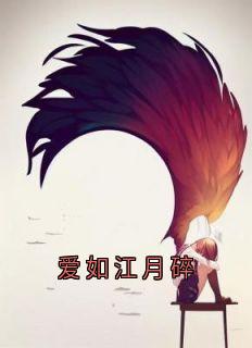 抖音爆款爱如江月碎完整小说（全文阅读）
