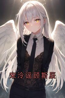 顾斯辰宋泠谣章节免费阅读
