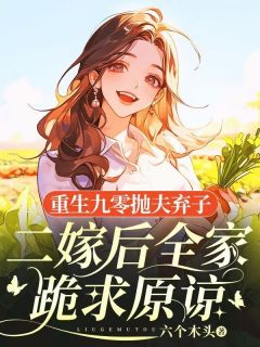 好看的重生九零抛夫弃子，二嫁后全家跪求原谅小说-重生九零抛夫弃子，二嫁后全家跪求原谅最新章节阅读
