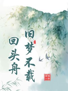 《旧梦不载回头舟》免费章节旧梦不载回头舟点我搜索全章节小说
