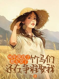 86年我孩子都五岁了，竹马们还在争谁娶我