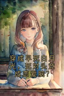 穿成早死白月光，死对头竟成恋爱脑？