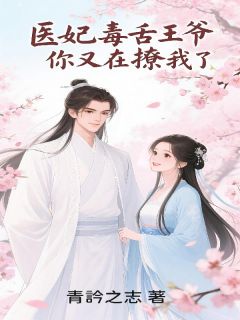 《医妃毒舌：王爷，你又在撩我了！》沈清欢林昭免费全章节目录阅读
