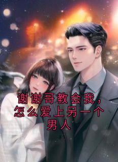 抖音小说《谢谢哥教会我，怎么爱上另一个男人》乔叶傅沐晴乔琴欣全文txt
