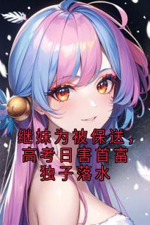 继妹为被保送，高考日害首富独子落水