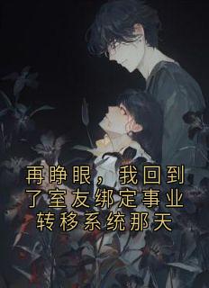 再睁眼，我回到了室友绑定事业转移系统那天