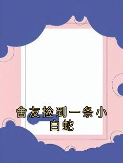 (抖音)舍友捡到一条小白蛇 主角余珂闵月
