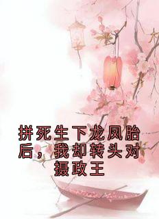 拼死生下龙凤胎后，我却转头对摄政王