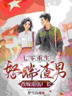 七零重生，怒踹渣男改嫁退伍厂长