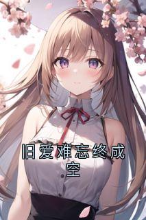 主人公白婉莹姜晴张扬在线免费试读《旧爱难忘终成空》最新章节列表
