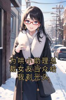 为哄小助理总裁女友当众给我剃光头
