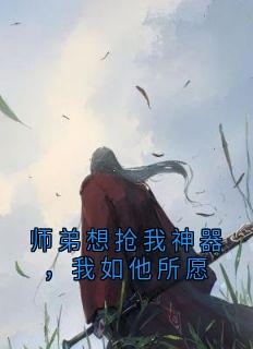 师弟想抢我神器，我如他所愿