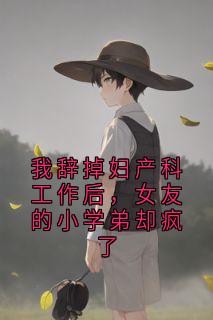 我辞掉妇产科工作后，女友的小学弟却疯了