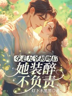 夺走九爷初吻后，她装醉不负责！