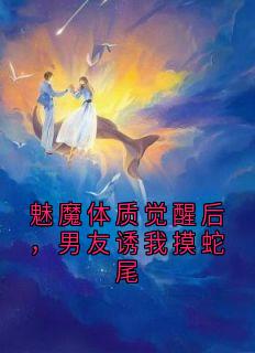魅魔体质觉醒后，男友诱我摸蛇尾